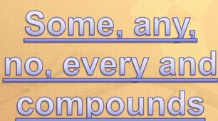 Some, Any, No, Every + their compounds