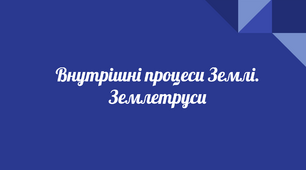 Презентація "Внутрішні процеси Землі. Землетруси".