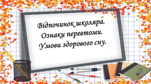 Відпочинок школяра. Ознаки перевтоми. Умови здорового сну.