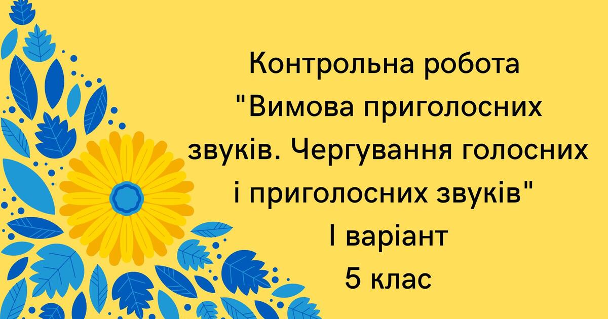 Контрольна робота "Вимова приголосних звуків. Чергування голосних і ...
