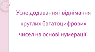 Усне додавання і віднімання круглих багатоцифрових чисел на основі нумерації.