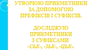 Утворюю прикметники за допомогою префіксів і суфіксів. Досліджую прикметники з суфіксами -ськ-, -зьк-, -цьк-.