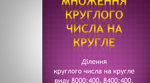 Множення круглого числа на кругле. Ділення  круглого числа на кругле  виду 8000:400, 8400:400.
