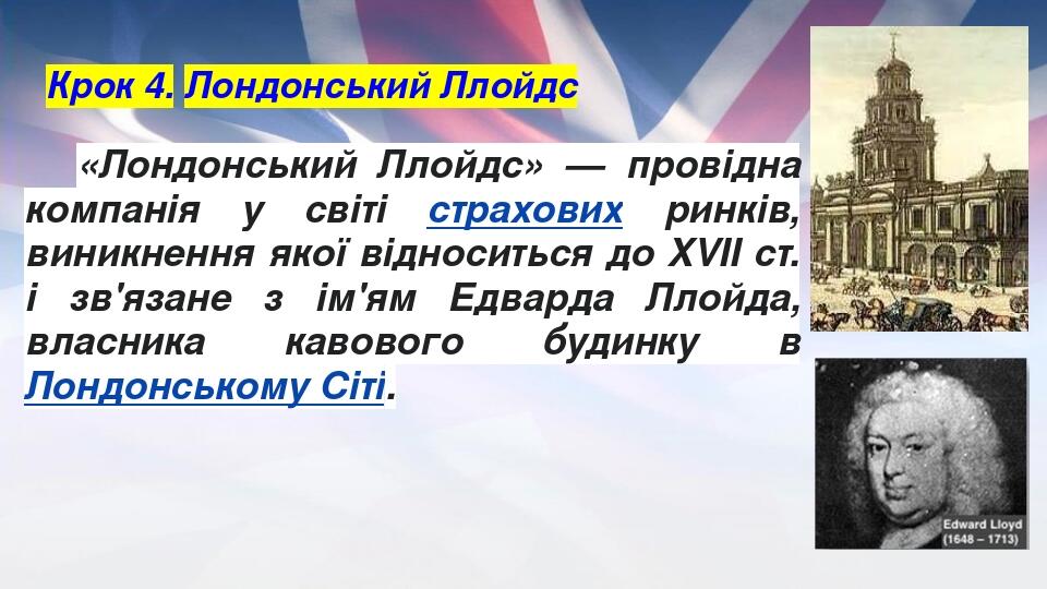 Крок 4. Лондонський Ллойдс «Лондонський Ллойдс» — провідна компанія у світі страхових ринків, виникнення якої відноситься до XVII ст. і зв'язане з ...