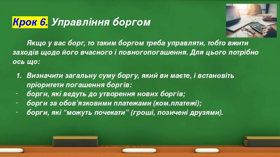 Крок 6. Управління боргом Якщо у вас борг, то таким боргом треба управляти, тобто вжити заходів щодо його вчасного і повногопогашення. Для цього по...