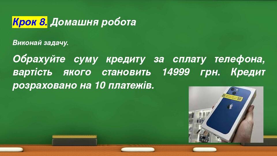 Крок 8. Домашня робота Виконай задачу. Обрахуйте суму кредиту за сплату телефона, вартість якого становить 14999 грн. Кредит розраховано на 10 плат...