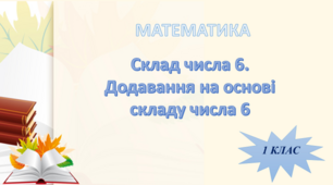 Склад числа 6.  Додавання на основі  складу числа 6.