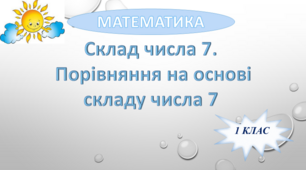 Склад числа 7.  Порівняння на основі  складу числа 7.
