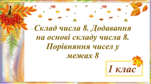 Склад числа 8. Додавання на основі складу числа 8. Порівняння чисел у межах 8м