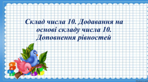 Склад числа 10. Додавання на основі складу числа 10. Доповнення рівностей.