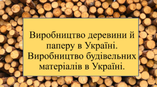 "Виробництво деревини й паперу в Україні. Виробництво будівельних матеріалів в Україні".