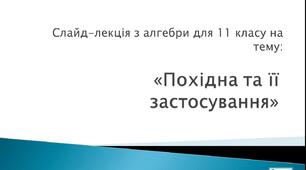 Слайд-лекція з алгебри для 11 класу на тему: «Похідна та її застосування»