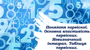 Матеріали до теми "Поняття первісної. Основна властивість первісних. Невизначений інтеграл. Таблиця первісних"