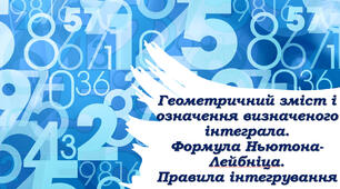 Матеріали до теми "Геометричний зміст і означення визначеного інтеграла. Формула Ньютона-Лейбніца. Правила Інтегрування"