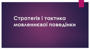Презентація до теми "Стратегія і тактика мовленнєвої поведінки"
