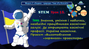 STEM Урок 15. Знання, уміння і навички, необхідні працівникам космічної галузі. Де отримують космічні професії. Україна космічна. Проєкт «Виготовлення «зоряного» проектора». Презентація