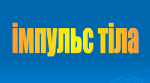 Імпульс тіла.