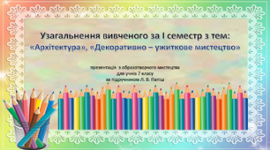 Узагальнення вивченого за І семестр з тем: «Архітектура», «Декоративно – ужиткове мистецтво», презентація  з образотворчого мистецтва для учнів 7 класу за підручником Л. В. Папіш