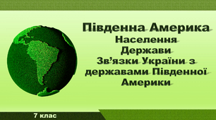 Презентація з географії 7 клас. "Південна Америка. Населення. Держави. Зв’язки України з державами Південної Америки"