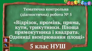 (Копія) (Копія) (Копія) (Копія) Тематична контрольна (діагностична) робота № 5 «Відрізок, промінь, пряма, кути, трикутники. Площа прямокутника і квадрата. Одиниці вимірювання площі» 5 клас НУШ