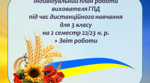 Індивідуальний план роботи вихователя ГПД під час дистанційного навчання в умовах воєнного стану для 3 класу на 2 семестр 2022/2023 н. р. + Звіт роботи