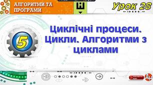 Урок 28. Циклічні процеси. Цикли. Алгоритми з циклами
