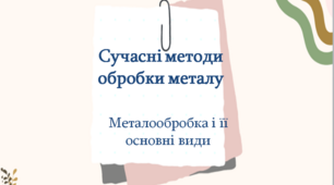 Презентація з трудового навчання за навчальним модулем: "Сучасні методи обробки металу. Металообробка і її основні види." 