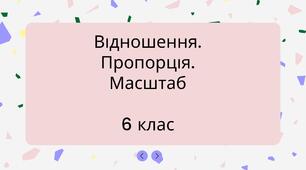 Відношення. Пропорція. Масштаб.