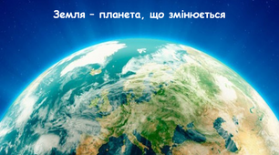 Земля  –  планета,  що змінюється