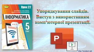 5 клас 22 урок. НУШ. Упорядкування слайдів. Виступ з використанням комп'ютерної презентації.