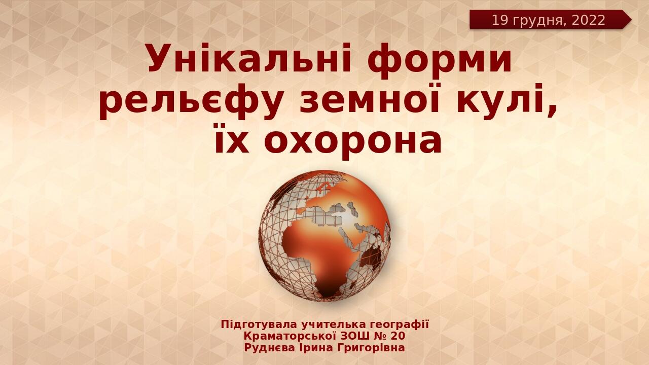 Унікальні форми рельєфу земної кулі, їх охорона Підготувала учителька географії Краматорської ЗОШ № 20 Руднєва Ірина Григорівна