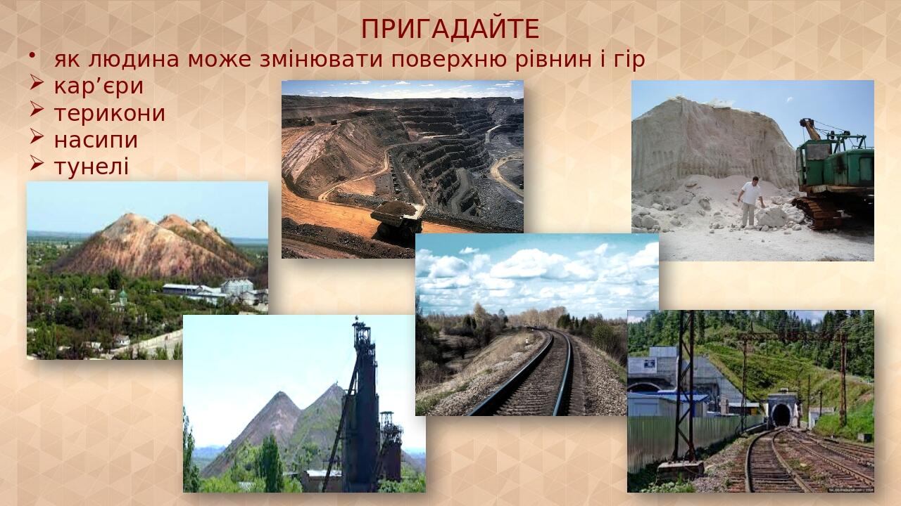 ПРИГАДАЙТЕ як людина може змінювати поверхню рівнин і гір кар’єри терикони насипи тунелі