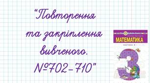 Повторення та закріплення вивченого. №702-710