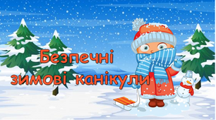 Інструктаж з безпеки життєдіяльності під час зимових канікул. "Безпечні зимові канікули 2023- 2024"