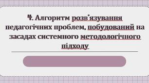 Презентація з теми: "Алгоритм розв’язування педагогічних проблем, побудований на засадах системного методологічного підходу"