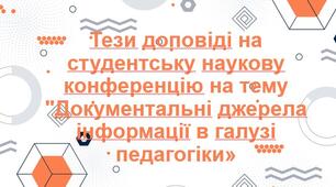 Презентація з теми: "Тези доповіді на студентську наукову конференцію на тему "Документальні джерела інформації в галузі педагогіки»"