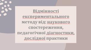 Презентація з теми: "Відмінності експериментального методу від: наукового спостереження, педагогічної діагностики, дослідної практики"