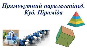 Прямокутний паралелепіпед. Куб. Піраміда