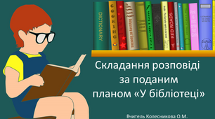 Складання розповіді за поданим планом «У бібліотеці»