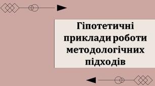 Презентація з теми: "Гіпотетичні приклади роботи методологічних підходів"
