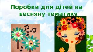 Презентація на тему: "Поробки для дітей на  весняну тематику"