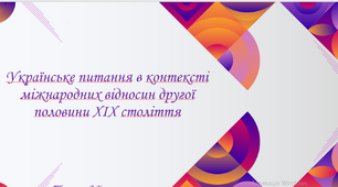 Презентація на тему "Українське питання в контексті міжнародних відносин другої половини ХІХ століття"