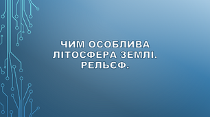  Чим особлива літосфера Землі. Рельєф