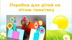 Презентація на тему: "Поробки для дітей на  літню тематику"