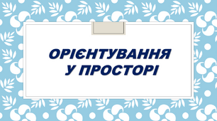 Роздатковий матеріал на тему "Орієнтування у просторі"