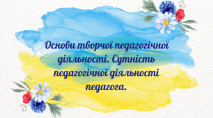 Основи творчої педагогічної діяльності. Сутність педагогічної діяльності педагога.