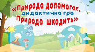 Дидактична гра "Природа допомагає, Природа шкодить"