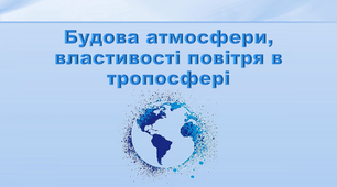 Презентація з географії 6 клас. "Будова атмосфери, властивості повітря в тропосфері"