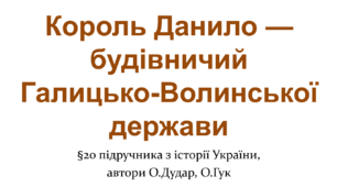 Король Данило — будівничий Галицько-Волинської держави
