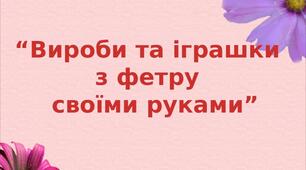 Презентація на тему: "Вироби та іграшки  з фетру  своїми руками"